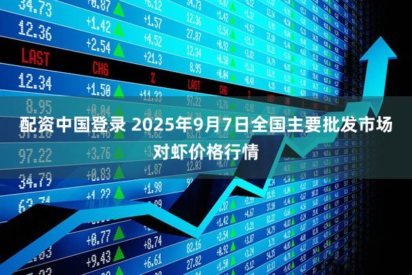 配资中国登录 2025年9月7日全国主要批发市场对虾价格行情