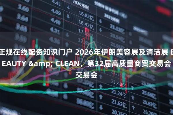正规在线配资知识门户 2026年伊朗美容展及清洁展 BEAUTY & CLEAN,第32届高质量商贸交易会